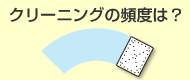 クリーニングの頻度は？